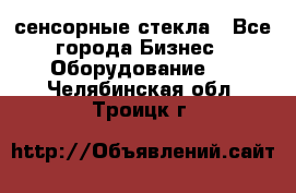 сенсорные стекла - Все города Бизнес » Оборудование   . Челябинская обл.,Троицк г.